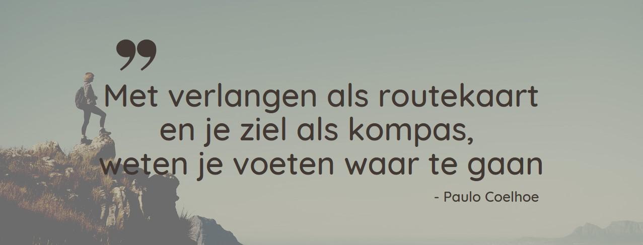 Quote - Met verlangen als routekaart en je ziel als kompas weten je voeten waar te gaan (Paulo Coelhoe) - Griet Moerman, Koesteraar (Zomergem)